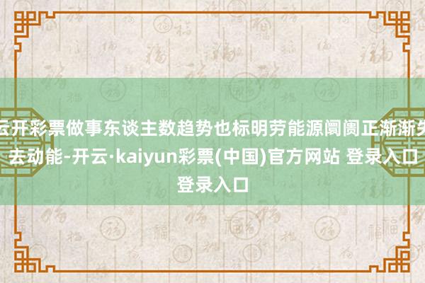 云开彩票做事东谈主数趋势也标明劳能源阛阓正渐渐失去动能-开云·kaiyun彩票(中国)官方网站 登录入口