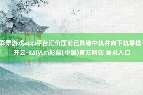 彩票游戏app平台汇价面前已跌破中轨并向下轨靠拢-开云·kaiyun彩票(中国)官方网站 登录入口